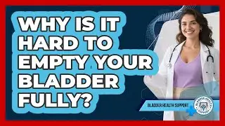 Why Is It Hard To Empty Your Bladder Fully?