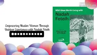 Empowering Muslim Women Through Outdoor Experiences with Nadah Feteih | Wild Ideas Worth Living