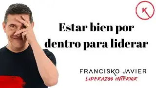ESTAR BIEN POR DENTRO PARA LIDERAR, con Francisko Javier - Liderazgo Interior