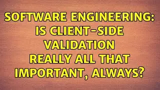 Software Engineering: Is client-side validation really all that important, always? (4 Solutions!!)