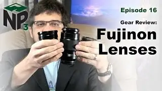NP₃ Ep. 16 - Fuji Lenses XF 18-55, 55-200, and 10-24