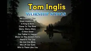 Tom Inglis Nonstop Praise and Worship Songs Playlist