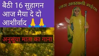 बैठी 16 सुहागन आज मैया दे दो आशीर्वाद / अवसान मैया का गाना