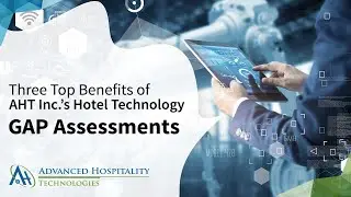 Three Top Benefits of AHT Inc.&rsquo;s Hotel Technology GAP Assessments