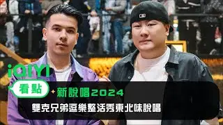 《新說唱2024》 看點：雙克兄弟阿卡貝拉~ 逗樂整活秀東北味說唱 | 愛奇藝