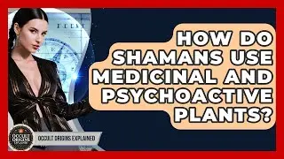 How Do Shamans Use Medicinal And Psychoactive Plants? - Occult Origins Explained