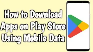 How to Download Apps on Play Store Using Mobile Data