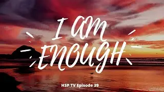 HSP TV Episode 39: I AM ENOUGH