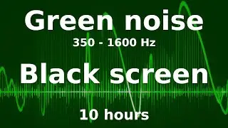 Green Noise Black Screen | 350 - 1600 Hz | 10 Hours