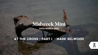 Midweek mini - At the Cross - Mark Selwood - Part 1
