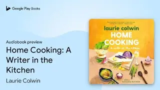 Home Cooking: A Writer in the Kitchen: A Memoir&hellip; by Laurie Colwin &middot; Audiobook preview