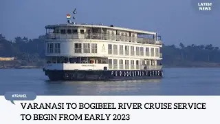 Varanasi to Bogibeel river cruise service to begin from early 2023