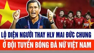 Lộ diện người thay HLV Mai Đức Chung ở ĐT nữ Việt Nam