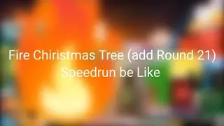 Fire Chiristmas Tree (add Round 21) Speedrun be Like for @LinaLamaa_Return4@tocamoca. 