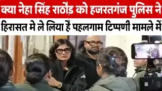 क्या Neha Singh Rathor को हजरतगंज पुलिस ने हिरासत मे ले लिया है, अपना बयान दर्ज कराने पहुंची थी नेहा