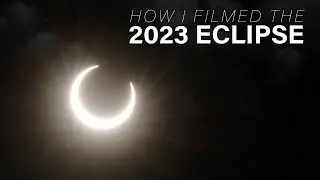 How I Filmed the 2023 ECLIPSE
