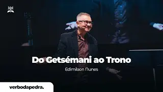 Do Getsêmani ao Trono | Edmilson Nunes | Verbo da Pedra RJ