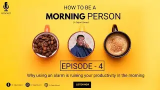 Episode 4 | Why using an alarm is ruining your productivity in the morning | Dr.OgbeEdward | Podcast