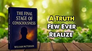 The Final Stage of Consciousness: A Truth Few Ever Realize &ndash; Full Audiobook