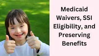 Special Needs Planning - Medicaid Waivers, SSI Eligibility, and Preserving Benefits