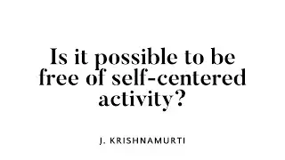 Is it possible to be free of self-centered activity?