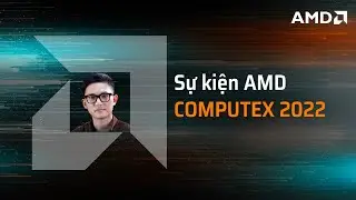 AMD Computex 2022: những th&ocirc;ng tin đ&aacute;ng ch&uacute; &yacute;