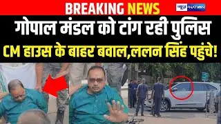 Gopal Mandal को टांग रही Police CM House के बाहर बवाल,Lalan Singh पहुंचे! | Bihar News | News4Nation