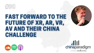 China Paradigm 90: Fast forward to the future of XR, AR, VR, AV and their China challenge