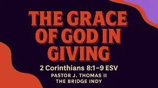The Grace of God in Giving | 2 Corinthians 8:1&ndash;9 (ESV) | Pastor J. Thomas II | The Bridge Indy