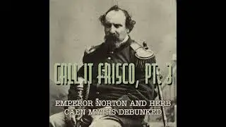Call It Frisco Part 3: Emperor Norton and Herb Caen Myths Debunked!
