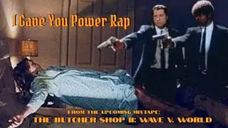 I Gave You Power Rap (From the Upcoming Mixtape: THE Butcher Shop II: Wave v. World)