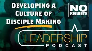 Developing a Culture of Disciple Making | No Regrets Leadership Podcast