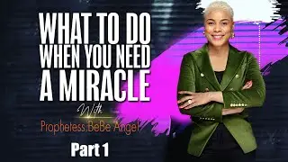 What To Do When You Need A Miracle - Part 1 with Prophetess BeBe Angel