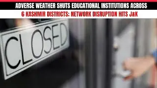 Adverse Weather Shuts Educational Institutions Across 6 Kashmir Dist.; Network Disruption Hits J&K