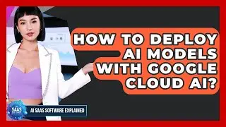 How To Deploy AI Models With Google Cloud AI? - AI SaaS Software Explained