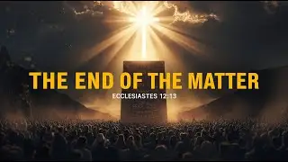 The End of the Matter | Ecclesiastes 12:13 | Fear God & Keep His Commands