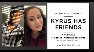 Kyrus Has Friends: Episode 13 - Mariah Frost-Lopez | The Vibe With Ky