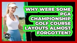 Why Were Some PGA Championship Golf Course Layouts Almost Forgotten? - All About Golf Pros