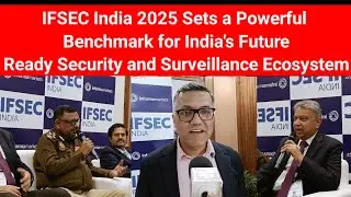 IFSEC India 2025 Sets a Powerful Benchmark for India's Future Ready Security, Surveillance Ecosystem