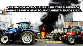 ‘The End of Agriculture' – EU Could Destroy Farmers With New South America Trade Deal