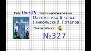 Задание №327 - Математика 6 класс (Никольский С.М., Потапов М.К.)