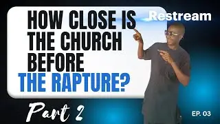 HOW CLOSE IS THE CHURCH BEFORE THE RAPTURE Part 2