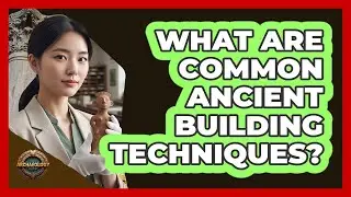 What Are Common Ancient Building Techniques?