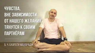 Чувства, вне зависимости от нашего желания, тянутся к своим партнёрам | Б. Ч. Бхарати Махарадж