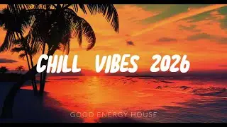 Chill Vibes 2026 🌴 Relaxing Morning & Sunset Music | Calm Energy, Deep Chill & Good Mood