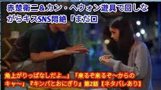赤楚衛二＆カン・ヘウォン🎡遊具で回しながらキス💞SNS悶絶「まだ口角上がりっぱなしだよ&hellip;」「来るぞ来るぞ〜からのキャ〜」『キンパとおにぎり』第2話【ネタバレあり】