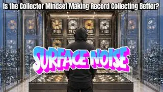 Surface Noise | Has the Collector Mindset Changed Vinyl Record Collecting For The Better?