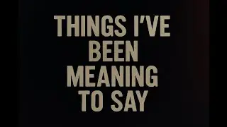 Things I&rsquo;ve Been Meaning To Say