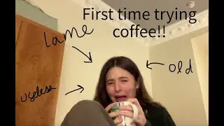 lets try coffee for the first time (yum!)