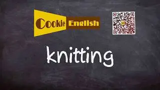 Knitting   Pronunciation, Paraphrase, Listen & Practice